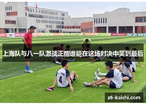 上海队与八一队激战正酣谁能在这场对决中笑到最后