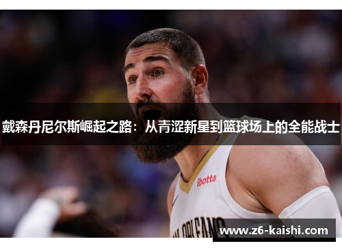 戴森丹尼尔斯崛起之路：从青涩新星到篮球场上的全能战士